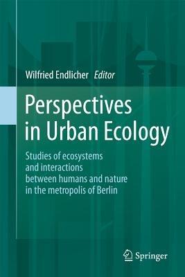 Perspectives in Urban Ecology: Ecosystems and Interactions between Humans and Nature in the Metropolis of Berlin - cover