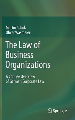 The Law of Business Organizations: A Concise Overview of German Corporate Law - Martin Schulz,Oliver Wasmeier - cover