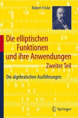 Die elliptischen Funktionen und ihre Anwendungen: Zweiter Teil: Die algebraischen Ausführungen - Robert Fricke - cover