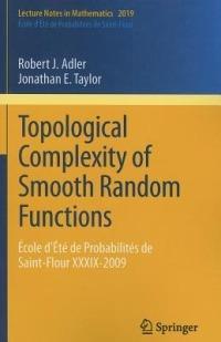 Topological Complexity of Smooth Random Functions: École d'Été de Probabilités de Saint-Flour XXXIX-2009 - Robert Adler,Jonathan E. Taylor - cover