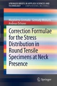Correction Formulae for the Stress Distribution in Round Tensile Specimens at Neck Presence - Magdalena Gromada,Gennady Mishuris,Andreas Öchsner - cover