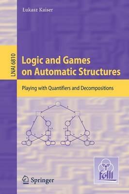 Logic and Games on Automatic Structures: Playing with Quantifiers and Decompositions - Lukasz Kaiser - cover