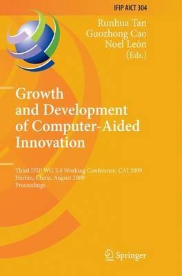 Growth and Development of Computer Aided Innovation: Third IFIP WG 5.4 Working Conference, CAI 2009, Harbin, China, August 20-21, 2009, Proceedings - cover