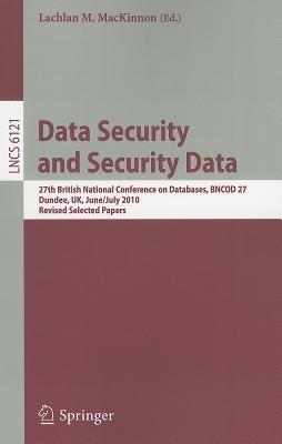 Data Security and Security Data: 27th British National Conference on Databases, BNCOD 27, Dundee, UK, June 29 - July 1, 2010. Revised Selected Papers - cover