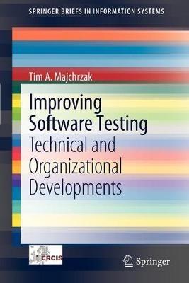 Improving Software Testing: Technical and Organizational Developments - Tim A. Majchrzak - cover