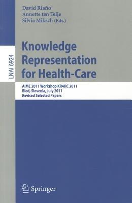 Knowledge Representation for Health-Care: AIME 2011 Workshop KR4HC 2011, Bled, Slovenia, July 2-6, 2011. Revised Selected Papers - cover