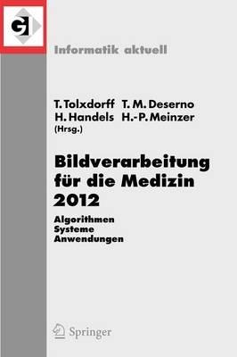 Bildverarbeitung für die Medizin 2012: Algorithmen - Systeme - Anwendungen. Proceedings des Workshops vom 18. bis 20. März 2012 in Berlin - cover