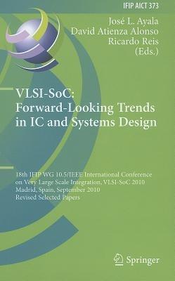 VLSI-SoC: Forward-Looking Trends in IC and Systems Design: 18th IFIP WG 10.5/IEEE International Conference on Very Large Scale Integration, VLSI-SoC 2010, Madrid, Spain, September 27-29, 2010, Revised Selected Papers - cover
