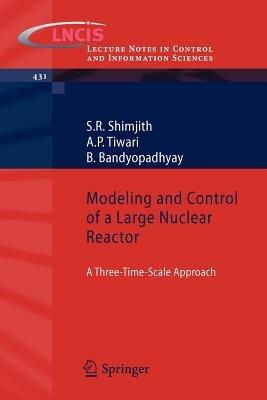 Modeling and Control of a Large Nuclear Reactor: A Three-Time-Scale Approach - S R Shimjith,A P Tiwari,B Bandyopadhyay - cover