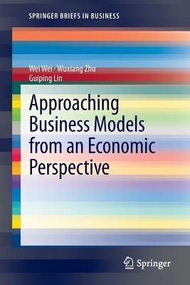 Approaching Business Models from an Economic Perspective - Wei Wei,Wuxiang Zhu,Guiping Lin - cover