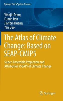 The Atlas of Climate Change: Based on SEAP-CMIP5: Super-Ensemble Projection and Attribution (SEAP) of Climate Change - Wenjie Dong,Fumin Ren,Jianbin Huang - cover
