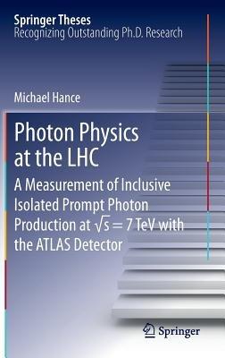 Photon Physics at the LHC: A Measurement of Inclusive Isolated Prompt Photon Production at vs = 7 TeV with the ATLAS Detector - Michael Hance - cover