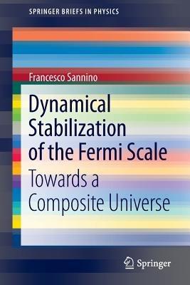 Dynamical Stabilization of the Fermi Scale: Towards a Composite Universe - Francesco Sannino - cover