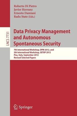 Data Privacy Management and Autonomous Spontaneous Security: 7th International Workshop, DPM 2012, and 5th International Workshop, SETOP 2012, Pisa, Italy, September 13-14, 2012. Revised Selected Papers - cover