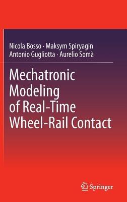 Mechatronic Modeling of Real-Time Wheel-Rail Contact - Nicola Bosso,Maksym Spiryagin,Antonio Gugliotta - cover