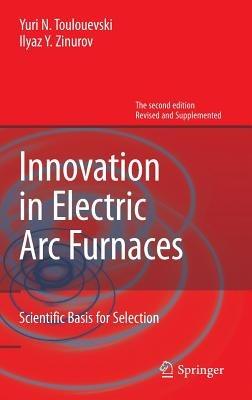 Innovation in Electric Arc Furnaces: Scientific Basis for Selection - Yuri N. Toulouevski,Ilyaz Y. Zinurov - cover