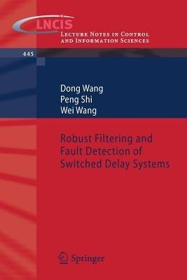 Robust Filtering and Fault Detection of Switched Delay Systems - Dong Wang,Peng Shi,Wei Wang - cover