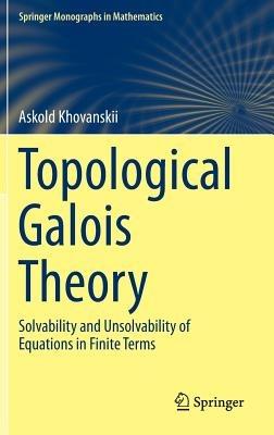 Topological Galois Theory: Solvability and Unsolvability of Equations in Finite Terms - Askold Khovanskii - cover