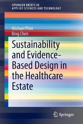 Sustainability and Evidence-Based Design in the Healthcare Estate - Michael Phiri,Bing Chen - cover