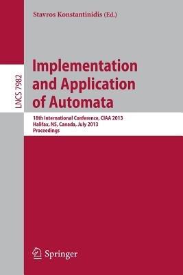 Implementation and Application of Automata: 18th International Conference, CIAA 2013, Halifax, NS, Canada, July 16-19, 2013. Proceedings - cover