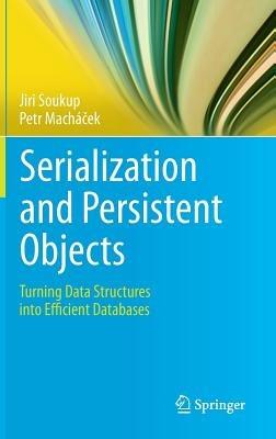 Serialization and Persistent Objects: Turning Data Structures into Efficient Databases - Jiri Soukup,Petr Machácek - cover