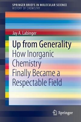 Up from Generality: How Inorganic Chemistry Finally Became a Respectable Field - Jay A. Labinger - cover