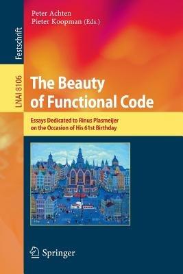 The Beauty of Functional Code: Essays Dedicated to Rinus Plasmeijer on the Occasion of His 61st Birthday - cover