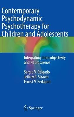 Contemporary Psychodynamic Psychotherapy for Children and Adolescents: Integrating Intersubjectivity and Neuroscience - Sergio V. Delgado,Jeffrey R. Strawn,Ernest V. Pedapati - cover