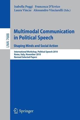 Multimodal Communication in Political Speech Shaping Minds and Social Action: International Workshop, Political Speech 2010, Rome, Italy, November 10-12, 2010, Revised Selected Papers - cover