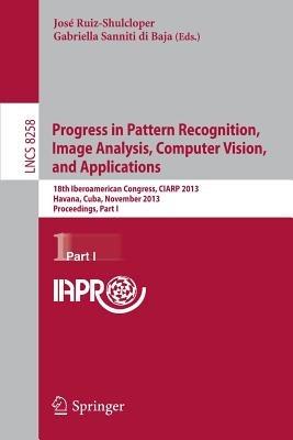 Progress in Pattern Recognition, Image Analysis, Computer Vision, and Applications: 18th Iberoamerican Congress, CIARP 2013, Havana, Cuba, November 20-13, 2013, Proceedings, Part I - cover