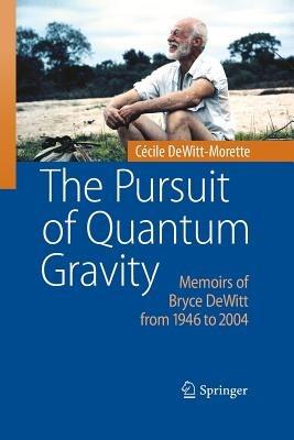 The Pursuit of Quantum Gravity: Memoirs of Bryce DeWitt from 1946 to 2004 - Cécile DeWitt-Morette - cover
