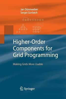 Higher-Order Components for Grid Programming: Making Grids More Usable - Jan Dünnweber,Sergei Gorlatch - cover