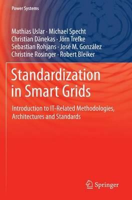 Standardization in Smart Grids: Introduction to IT-Related Methodologies, Architectures and Standards - Mathias Uslar,Michael Specht,Christian Dänekas - cover