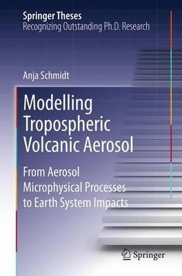 Modelling Tropospheric Volcanic Aerosol: From Aerosol Microphysical Processes to Earth System Impacts - Anja Schmidt - cover