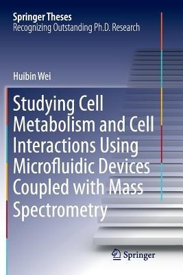 Studying Cell Metabolism and Cell Interactions Using Microfluidic Devices Coupled with Mass Spectrometry - Huibin Wei - cover