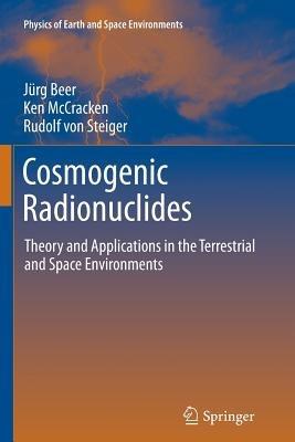 Cosmogenic Radionuclides: Theory and Applications in the Terrestrial and Space Environments - Jürg Beer,Ken McCracken,Rudolf Steiger - cover