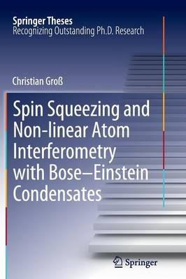Spin Squeezing and Non-linear Atom Interferometry with Bose-Einstein Condensates - Christian Groß - cover