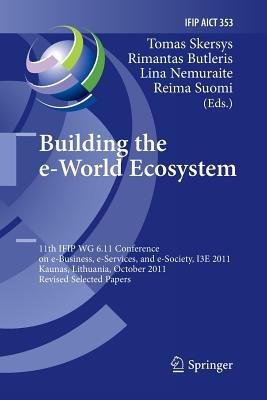 Building the e-World Ecosystem: 11th IFIP WG 6.11 Conference on e-Business, e-Services, and e-Society, I3E 2011, Kaunas, Lithuania, October 12-14, 2011, Revised Selected Papers - cover