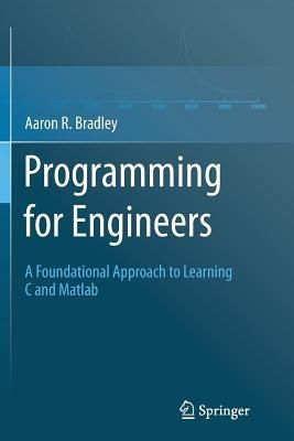 Programming for Engineers: A Foundational Approach to Learning C and Matlab - Aaron R. Bradley - cover