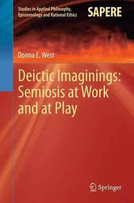 Deictic Imaginings: Semiosis at Work and at Play - Donna E West - cover