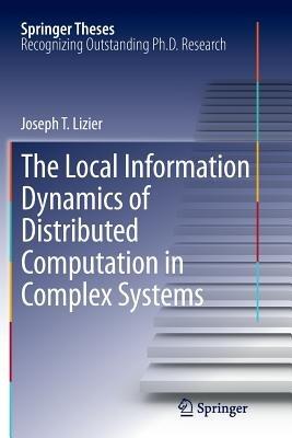 The Local Information Dynamics of Distributed Computation in Complex Systems - Joseph T. Lizier - cover