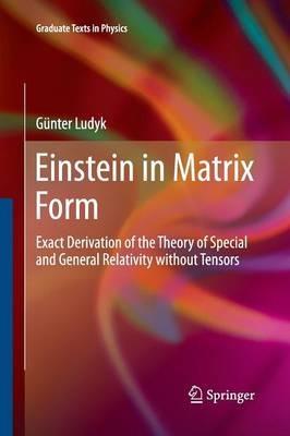 Einstein in Matrix Form: Exact Derivation of the Theory of Special and General Relativity without Tensors - Günter Ludyk - cover
