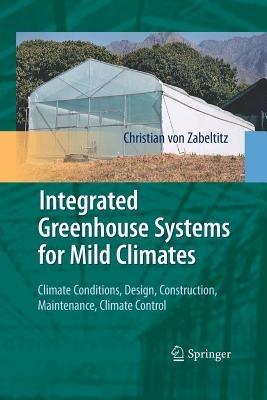 Integrated Greenhouse Systems for Mild Climates: Climate Conditions, Design, Construction, Maintenance, Climate Control - Christian von Zabeltitz - cover