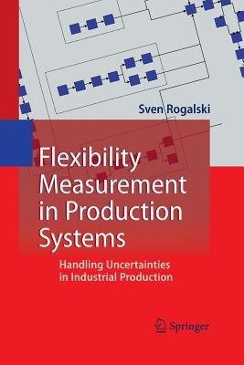 Flexibility Measurement in Production Systems: Handling Uncertainties in Industrial Production - Sven Rogalski - cover