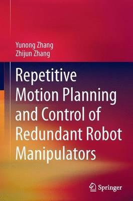 Repetitive Motion Planning and Control of Redundant Robot Manipulators - Yunong Zhang,Zhijun Zhang - cover