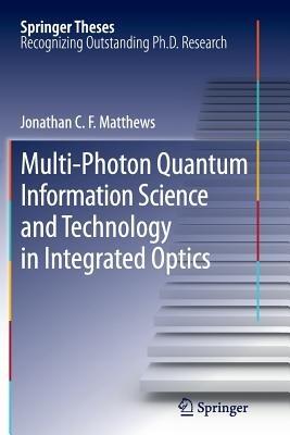 Multi-Photon Quantum Information Science and Technology in Integrated Optics - Jonathan C.F. Matthews - cover