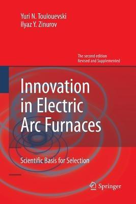 Innovation in Electric Arc Furnaces: Scientific Basis for Selection - Yuri N. Toulouevski,Ilyaz Y. Zinurov - cover