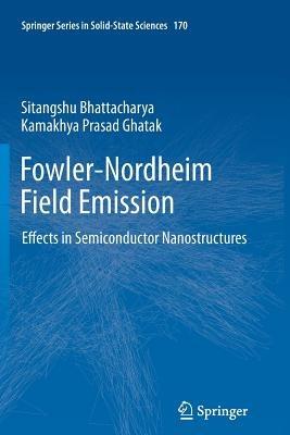 Fowler-Nordheim Field Emission: Effects in Semiconductor Nanostructures - Sitangshu Bhattacharya,Kamakhya Prasad Ghatak - cover