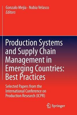 Production Systems and Supply Chain Management in Emerging Countries: Best Practices: Selected papers from the International Conference on Production Research (ICPR) - cover