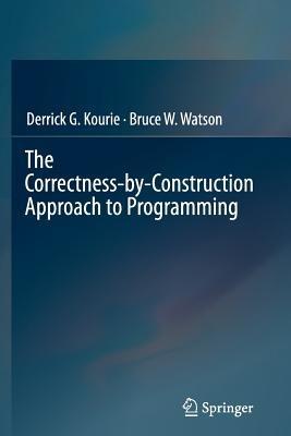 The Correctness-by-Construction Approach to Programming - Derrick G. Kourie,Bruce W. Watson - cover